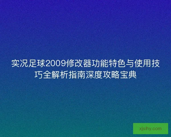 实况足球2009修改器功能特色与使用技巧全解析指南深度攻略宝典