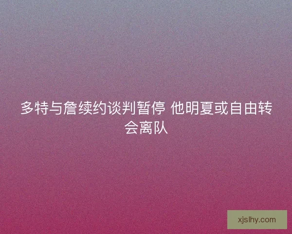 多特与詹续约谈判暂停 他明夏或自由转会离队
