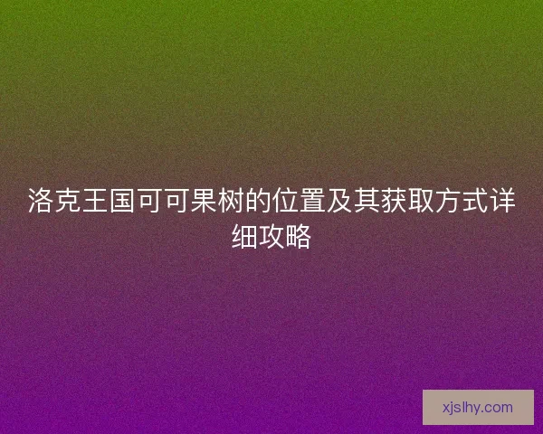 洛克王国可可果树的位置及其获取方式详细攻略