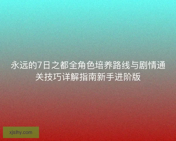 永远的7日之都全角色培养路线与剧情通关技巧详解指南新手进阶版