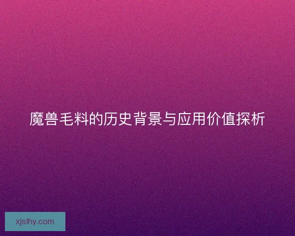 魔兽毛料的历史背景与应用价值探析